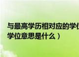 与最高学历相对应的学位是什么意思（与最高学历相对应的学位意思是什么）