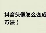 抖音头像怎么变成透明（抖音头像变成透明的方法）