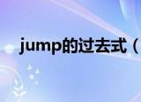 jump的过去式（jump的过去式是什么）