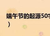端午节的起源50字（端午节的起源50字介绍）