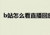 b站怎么看直播回放（b站如何看直播回放）