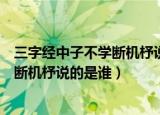 三字经中子不学断机杼说的是哪位母亲教子的故事（子不学断机杼说的是谁）