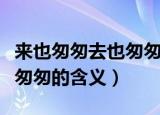 来也匆匆去也匆匆是什么意思（来也匆匆去也匆匆的含义）