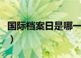 国际档案日是哪一天（国际档案日是什么时候）