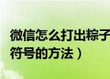 微信怎么打出粽子表情符号（微信打粽子表情符号的方法）