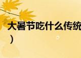 大暑节吃什么传统美食（大暑节吃啥传统美食）