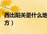 西出阳关是什么地方（西出阳关指的是什么地方）