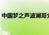 中国梦之声波澜哥介绍（中国梦之声波澜哥）