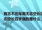 有志不在年高无志空长百岁的含义是什么（有志不在年高无志空长百岁指的是什么）