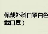佩戴外科口罩白色一定要朝里吗（如何正确佩戴口罩）