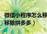微信小程序怎么移除拼多多（微信小程序如何移除拼多多）