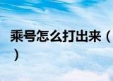 乘号怎么打出来（多种方法教你怎么打出乘号）