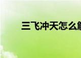 三飞冲天怎么解释（三飞冲天介绍）