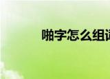 啪字怎么组词（啪字组词精选）