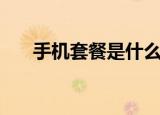 手机套餐是什么意思（手机套餐解释）
