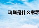 玲珑是什么意思（玲珑意思简单介绍）