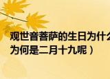 观世音菩萨的生日为什么是二月十九呢（观世音菩萨的生日为何是二月十九呢）