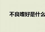 不良嗜好是什么意思（不良嗜好解释）