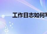 工作日志如何写（工作日志怎么写）