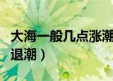 大海一般几点涨潮退潮（大海一般多少点涨潮退潮）