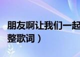 朋友啊让我们一起牢牢铭记啊歌名（这首歌完整歌词）