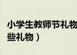 小学生教师节礼物送什么好（教师节应该送哪些礼物）