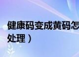 健康码变成黄码怎么办（健康码变成黄码如何处理）