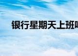 银行星期天上班吗（银行星期天开门吗）