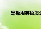 黑板用英语怎么说（黑板英语解释）