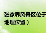 张家界风景区位于中国哪个省（张家界风景区地理位置）