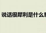 说话很犀利是什么意思（说话很犀利指什么）