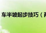 车半坡起步技巧（两种半坡起步的方法介绍）