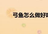 弓鱼怎么做好吃（弓鱼如何做好吃）