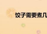 饺子需要煮几分钟（饺子煮多久）