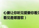 心要让你听见爱要你看见什么歌（歌词心要让你听见爱要你看见是哪首歌）