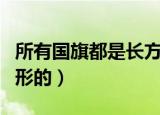 所有国旗都是长方形的吗（国旗是否都是长方形的）
