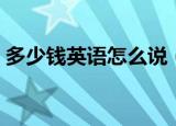 多少钱英语怎么说（如何用英语表达多少钱）