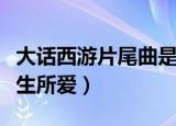 大话西游片尾曲是什么（大话西游片尾曲是一生所爱）