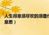 人生得意须尽欢的须是什么意思（人生得意须尽欢的须是啥意思）
