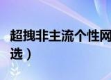 超拽非主流个性网名（超拽非主流个性网名精选）