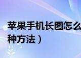 苹果手机长图怎么截图（苹果手机截长图的两种方法）