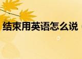 结束用英语怎么说（词语结束的英语是什么）