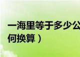 一海里等于多少公里（一海里等于多少公里如何换算）