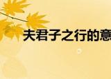 夫君子之行的意思（夫君子之行含义）