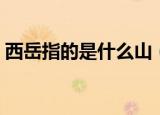 西岳指的是什么山（与什么山共同称为五岳）