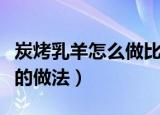 炭烤乳羊怎么做比较好吃（炭烤乳羊比较好吃的做法）