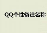 QQ个性备注名称（qq个性备注名称大全）