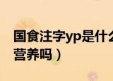 国食注字yp是什么意思（国食注字YP产品有营养吗）