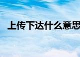 上传下达什么意思（上传下达是谁的职责）