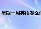 星期一用英语怎么说（星期一的英文是什么）
